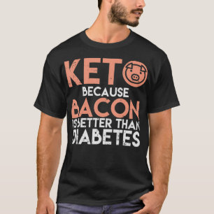 Keto Because Bacon Is Better Than Diabetes  Funny  T-Shirt