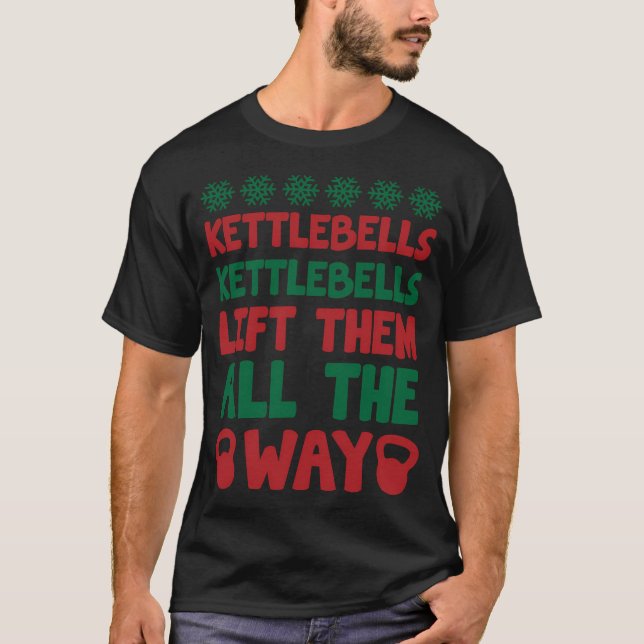 Kettlebells Lift Them All The Way T-Shirt (Front)
