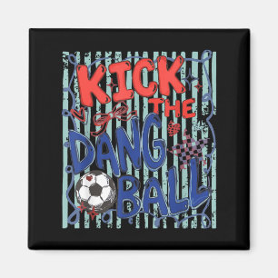 Kick The Dang Ball Soccer Ball Game Day Soccer Magnet
