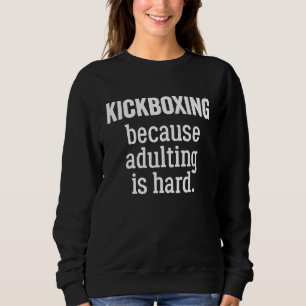 Kickboxing Because Adulting is Hard Sweatshirt