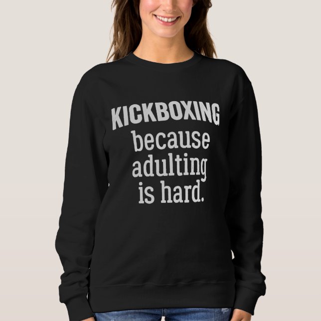 Kickboxing Because Adulting is Hard Sweatshirt (Front)