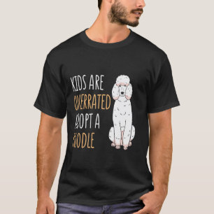 Kids Are Overrated Adopt A Poodle Lover Poodle Own T-Shirt