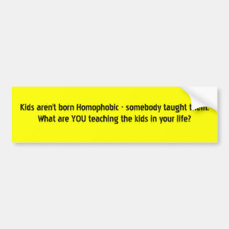 Kids aren't born Homophobic - somebody taught t... Bumper Sticker