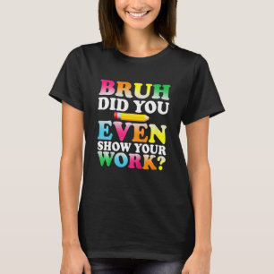 Kids Bruh Did You Even Show Your Work Humourous T-Shirt