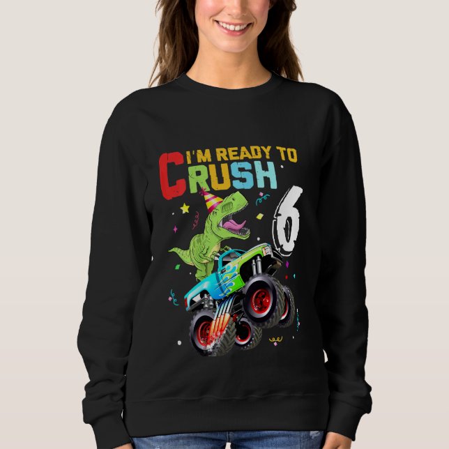 Kids Im Ready to Crush 6 Monster Truck dinosaur 6t Sweatshirt (Front)