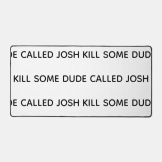 Kill some dude named desk mat