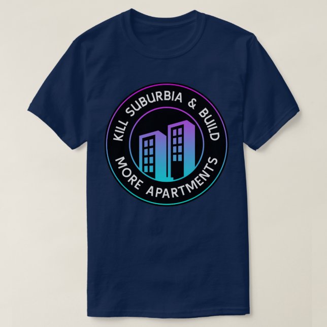 Kill Suburbia And Build More Apartments Urban Plan T-Shirt (Design Front)