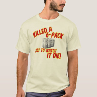 Killed A 6-pack T-Shirt