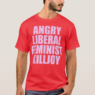 Killjoy Angry Liberal Feminist Feminism Women Righ T-Shirt