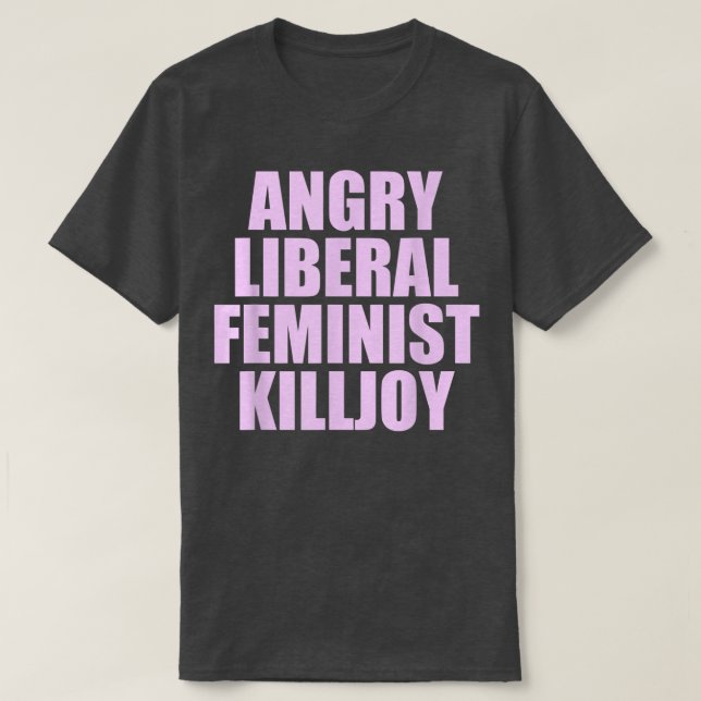 Killjoy Angry Liberal Feminist Feminism Women Righ T-Shirt (Design Front)