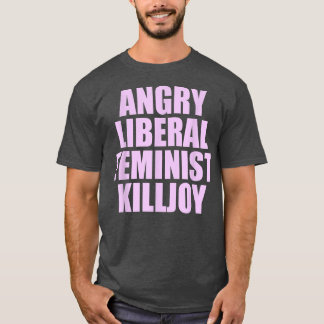 Killjoy Angry Liberal Feminist Feminism Women Righ T-Shirt