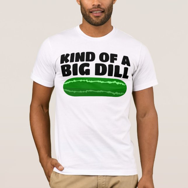 KIND OF A BIG DILL FUNNY T-SHIRTS (Front)