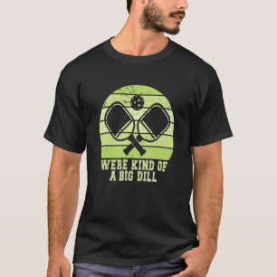 Kind Of A Big Dill Pickleball Team Pickleball Ma T-Shirt
