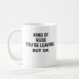 Kind Of Rude You're Leaving, But Ok Coffee Mug