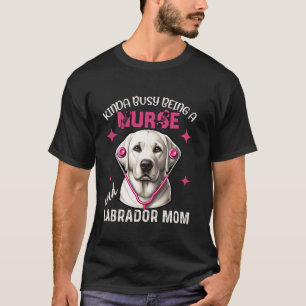 Kinda Busy Being A Nurse And A Labrador Mum Nurse T-Shirt