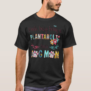 Kinda Busy Being A PLANTAHOLIC And A Dog Mum Crazi T-Shirt