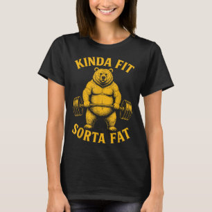 Kinda Fit Sorta Fat Funny Gym Bear Weightlifting W T-Shirt
