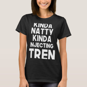 Kinda Natty Kinda Injecting Tren  Bodybuilding Gym T-Shirt