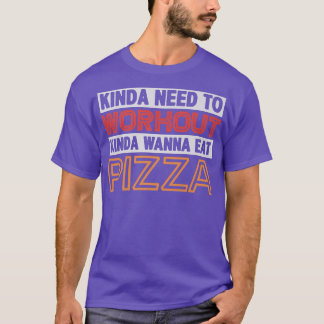 Kinda Need to Workout Kinda Wanna Eat Pizza Funny T-Shirt