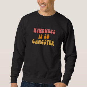 Kindness Is So Gangster Be Kind Matters Always Sweatshirt