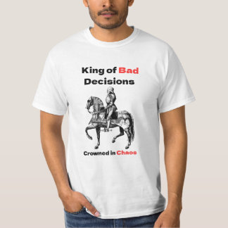King of bad decision. T-Shirt