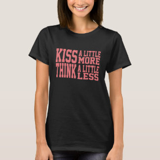 Kiss a little more Think a little less T-Shirt