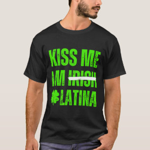 Kiss Me I’m Irish Latina - Funny Hispanic St Patri T-Shirt