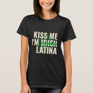 Kiss Me I’m Irish Latina - Funny Hispanic St Patri T-Shirt