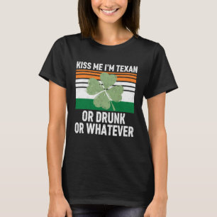 Kiss Me I m Texan Or Drunk Or Whatever Patrick s D T-Shirt