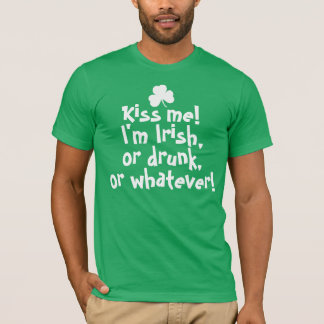 Kiss me I'm Irish Drunk Whatever T-Shirt