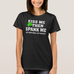 Kiss Me Then Spank Me Not Irish Just Naughty St Pa T-Shirt