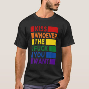 Kiss Whoever The F.Uck You Want LGBT T-Shirt