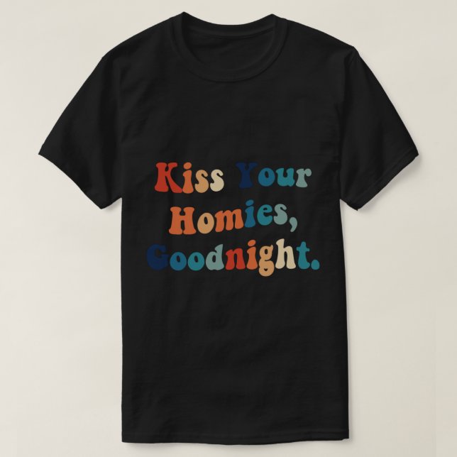 Kiss Your Homies Goodnight  (22) T-Shirt (Design Front)