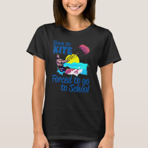 Kiteboarding Born To Kite Forced To Go To School K T-Shirt