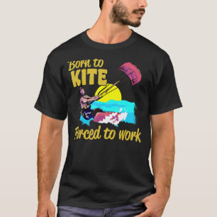 Kiteboarding Born To Kite Forced To Work Kitesurfi T-Shirt