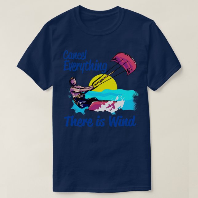 Kiteboarding Cancel Everything There Is Wind Kites T-Shirt (Design Front)