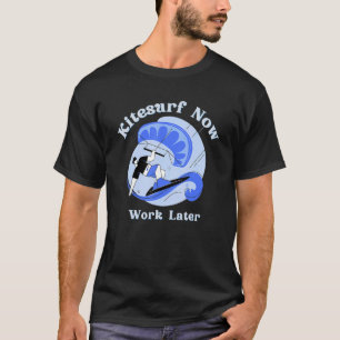 Kitesurf Now Work Later For Kitesurfing T-Shirt