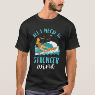 Kitesurfing All I Need Stronger Winds Kiteboarder T-Shirt