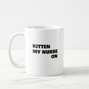 Kitten My Nurse On,Funny Nurse gift Coffee Mug