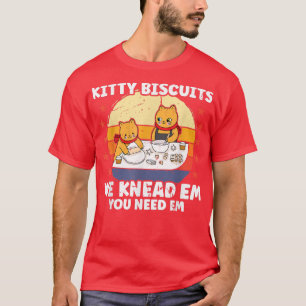 Kitty Biscuits We Knead Em You Need Em Funny Cat B T-Shirt