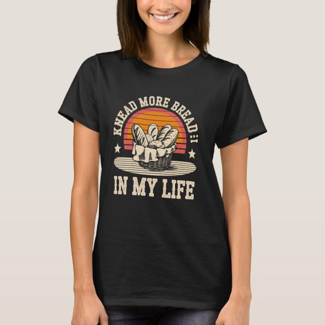 Knead More Bread Sourdough Bread Baking Bakery Bre T-Shirt (Front)