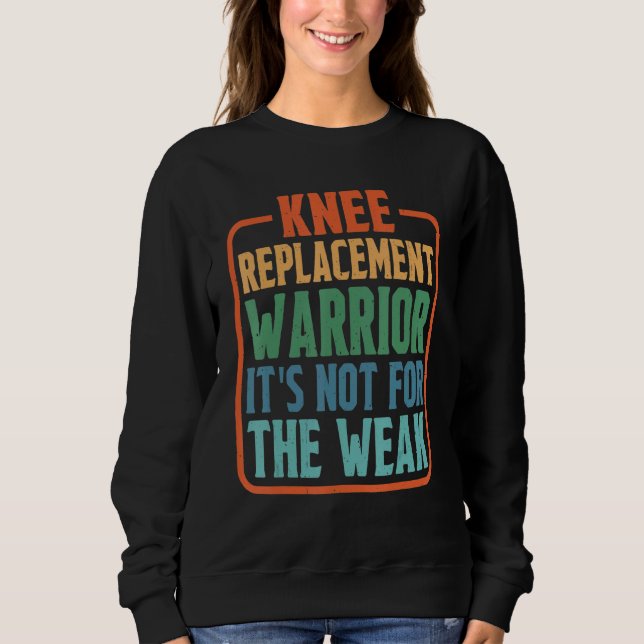 Knee Replacement Warrior It's Not For The Weak Sweatshirt (Front)
