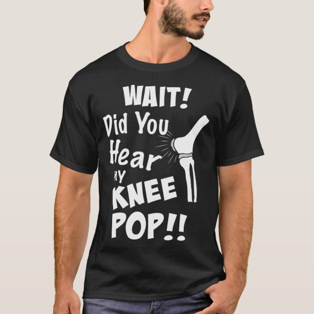Knee Surgery Did you hear my knee pop Knee Replace T-Shirt (Front)