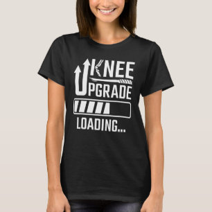 Knee Surgery Replacement Knee Upgrade Loading Knee T-Shirt