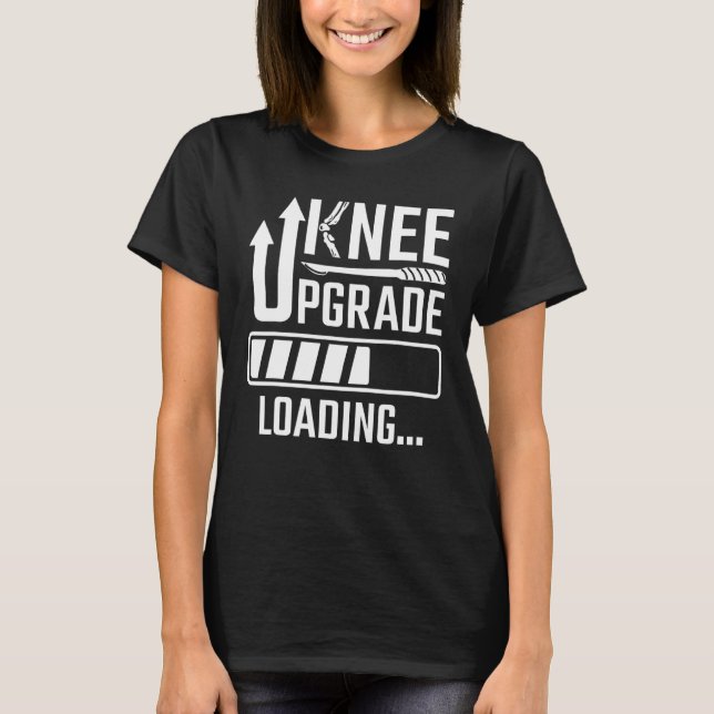 Knee Surgery Replacement Knee Upgrade Loading Knee T-Shirt (Front)
