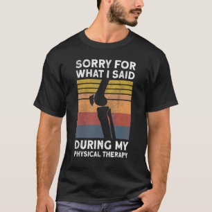 Knee Surgery Sorry For What I Said During Physical T-Shirt