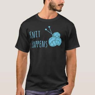 Knit Happens Funny Knitting Humour For Knitting T-Shirt