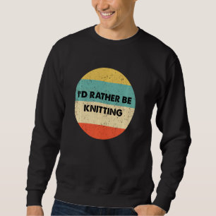 Knitter I'd Rather Be Knitting Sweatshirt