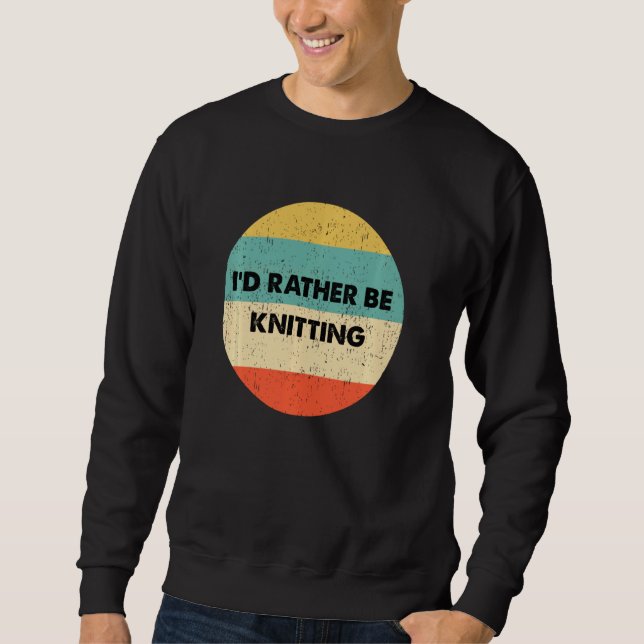 Knitter I'd Rather Be Knitting Sweatshirt (Front)