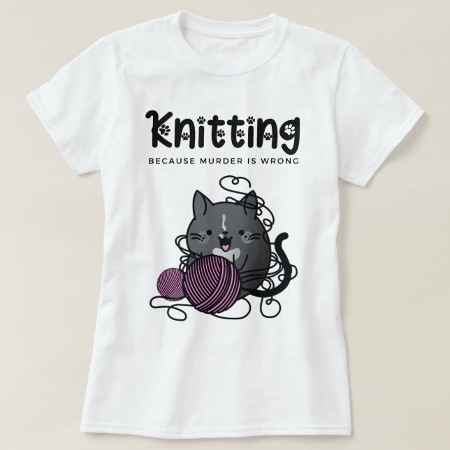 Knitting Because Murder is Wrong Funny Cat Knitter T-Shirt (Design Front)